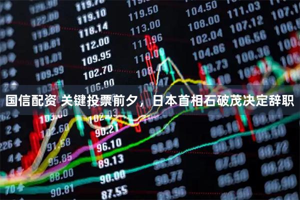 国信配资 关键投票前夕，日本首相石破茂决定辞职