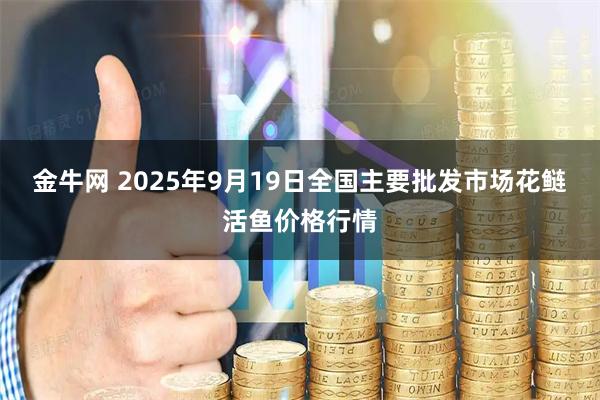 金牛网 2025年9月19日全国主要批发市场花鲢活鱼价格行情
