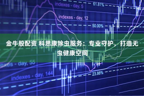金牛股配资 科思康除虫服务：专业守护，打造无虫健康空间