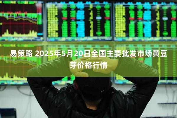 易策略 2025年5月20日全国主要批发市场黄豆芽价格行情