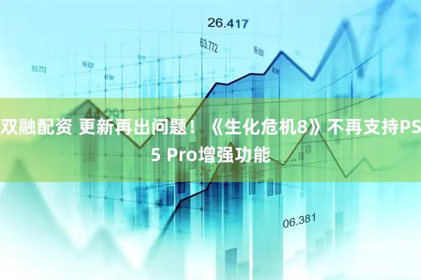 双融配资 更新再出问题！《生化危机8》不再支持PS5 Pro增强功能