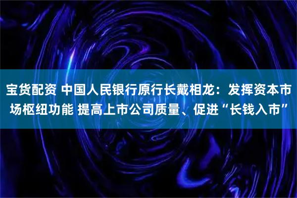 宝货配资 中国人民银行原行长戴相龙：发挥资本市场枢纽功能 提高上市公司质量、促进“长钱入市”