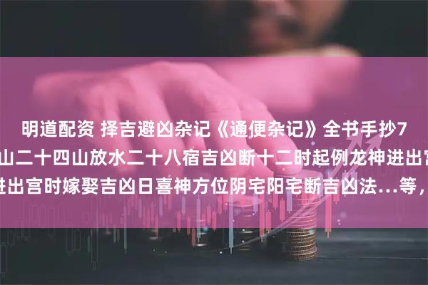 明道配资 择吉避凶杂记《通便杂记》全书手抄73页146面，涉各方吉山二十四山放水二十八宿吉凶断十二时起例龙神进出宫时嫁娶吉凶日喜神方位阴宅阳宅断吉凶法…等，图文并茂内容诸多……