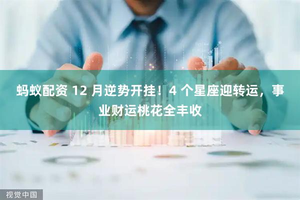 蚂蚁配资 12 月逆势开挂！4 个星座迎转运，事业财运桃花全丰收