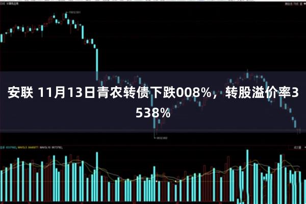 安联 11月13日青农转债下跌008%，转股溢价率3538%