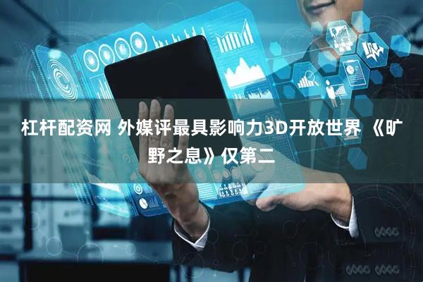 杠杆配资网 外媒评最具影响力3D开放世界 《旷野之息》仅第二